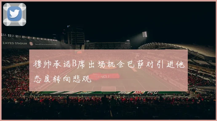 穆帅承诺B席出场机会巴萨对引进他态度转向悲观