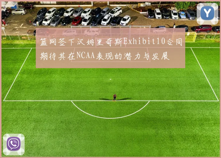 篮网签下汉姆里奇斯Exhibit10合同期待其在NCAA表现的潜力与发展