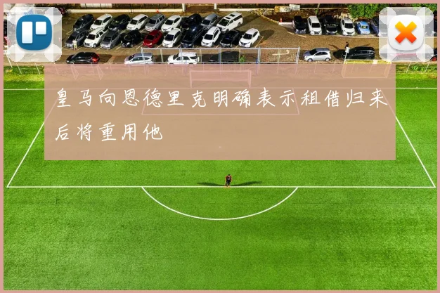 皇马向恩德里克明确表示租借归来后将重用他