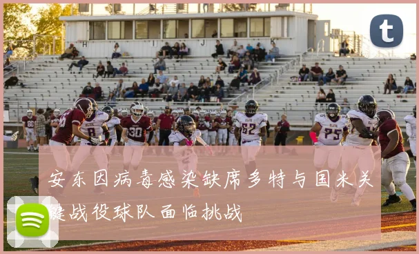 安东因病毒感染缺席多特与国米关键战役球队面临挑战