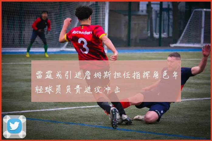雷霆或引进詹姆斯担任指挥角色年轻球员负责进攻冲击