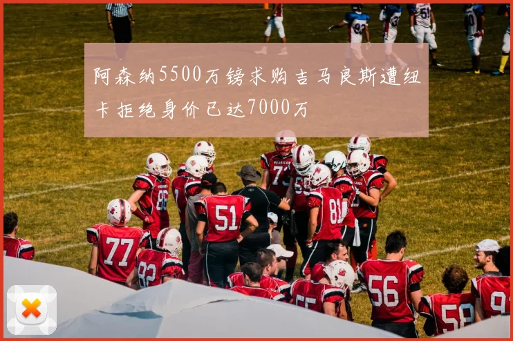 阿森纳5500万镑求购吉马良斯遭纽卡拒绝身价已达7000万