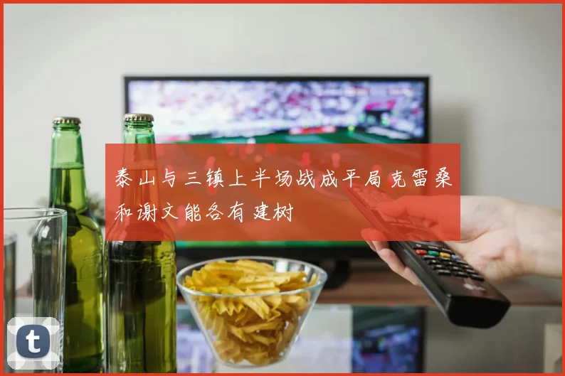 泰山与三镇上半场战成平局克雷桑和谢文能各有建树