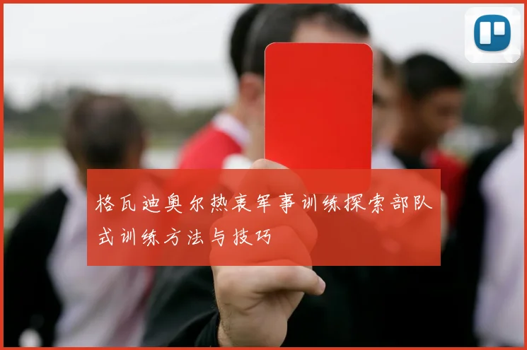 格瓦迪奥尔热衷军事训练探索部队式训练方法与技巧