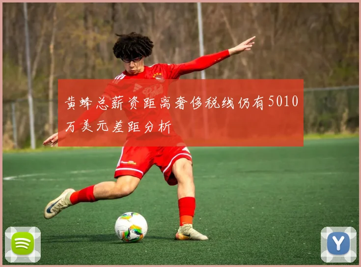 黄蜂总薪资距离奢侈税线仍有5010万美元差距分析