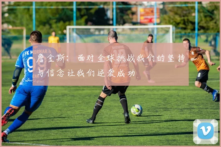 詹金斯：面对全球挑战我们的坚持与信念让我们逆袭成功
